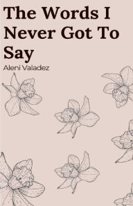 Title: The Words I Never Got To Say, Author: Aleni Valadez
