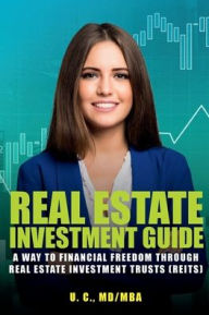 Title: Real Estate Investment Guide: A Way To Financial Freedom Through Real Estate Investment Trusts (REITS), Author: U.C. MD/MBA