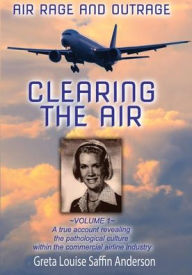 Title: CLEARING THE AIR: Air Rage and Outrage - Volume 1:The In-flight Assault and the Aftermath, Author: Greta Saffin Anderson