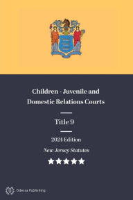 Title: New Jersey Statutes 2024 Edition Title 9 Children - Juvenile and Domestic Relations Courts: New Jersey Revised Statutes, Author: New Jersey Government