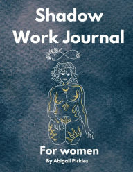 Title: Shadow Work Journal for Women: self-help sensation to guide and empower you to improve your mental health and wellbeing, Author: Abigail Pickles