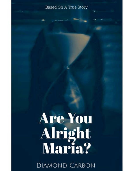 Are You Alright Maria?: Based On A True Story