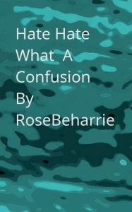 Title: Hate Hate What A Confusion, Author: Rose Beharrie