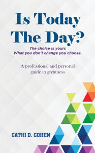 Title: Is Today The Day?: The choice is yours What you don't change you choose, Author: Cathi D. Cohen
