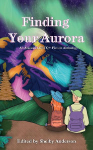 Title: Finding Your Aurora: An Alaskan LGBTQ+ Fiction Anthology, Author: Shelby Anderson