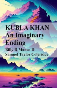 Title: Kubla Khan An Imaginary Ending, Author: Billy D Manus II