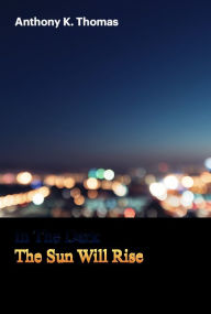 Title: In The Dark, The Sun Will Rise, Author: Anthony Thomas
