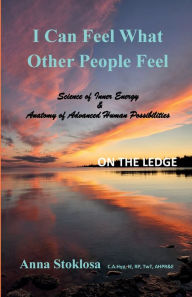 Title: I Can Feel What Other People Feel - ON THE LEDGE: Science of Inner Energy & Anatomy of Advanced Human Possibilities, Author: Anna Stoklosa