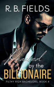 Title: Praised by the Billionaire: A Steamy Rock Star Billionaire Romance:, Author: R. B. Fields