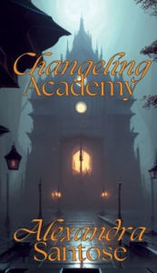 Title: Changeling Academy, Author: Alexandra Santose