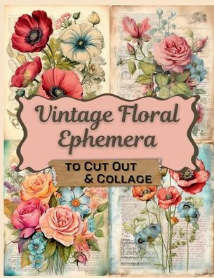 Vintage Floral Ephemera To Cut Out and Collage: Botanical Flowers for Junk Journals, Art Journaling, Scrapbooks, Card Making & More!