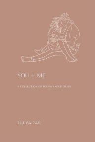 Title: YOU + ME: A Collection of Poems and Stories, Author: Julya Jae