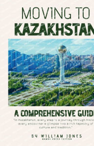 Title: Moving to Kazakhstan: A Comprehensive Guide, Author: William Jones