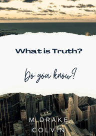 Title: What is Truth?: Do You Know?, Author: M. Drake Colvin