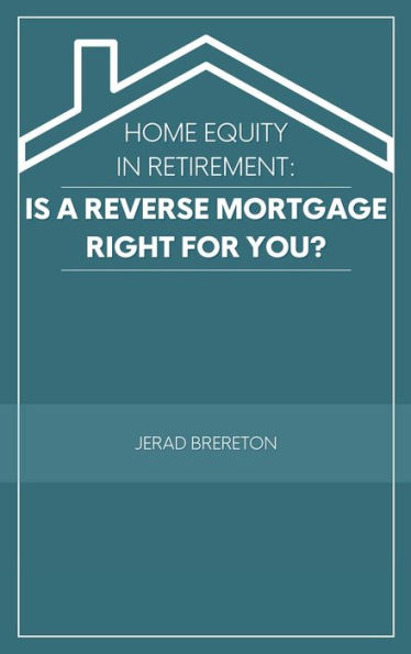 Home Equity in Retirement: Is a Reverse Mortgage Right for You?