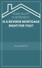 Home Equity in Retirement: Is a Reverse Mortgage Right for You?