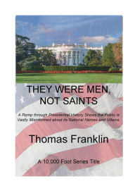 Title: They Were Men, Not Saints: A Romp through Presidential History Shows the Public is Vastly Misinformed about its National Heroes and Villains., Author: Thomas Franklin