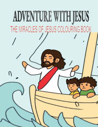 Title: ADVENTURE WITH JESUS: THE MIRACLES OF JESUS COLOURING BOOK, Author: GLORY HOUSE