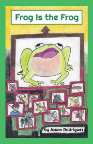 Title: Frog Is the Frog: Poem About Self-Worth and Peer Pressure Resistance, Author: Jason Paul Rodriguez