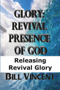 Title: Glory Revival Presence of God: Releasing Revival Glory, Author: Bill Vincent