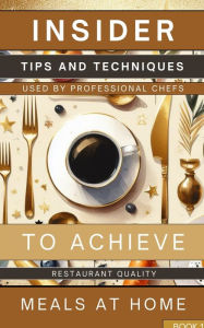 Title: Insider Tips And Techniques Used By Professional Chefs To Achieve Restaurant Quality Meals At Home Book 1: Learn How To Create Tantalizing And Savory Meals That Are Bound To Impress, Author: Rebekah Avraham