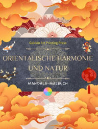 Title: Orientalische Harmonie und Natur Malbuch 35 entspannende und kreative Mandalas fï¿½r Liebhaber der asiatischen Kultur: Erstaunliche Sammlung von Mandalas, um im Gleichgewicht mit der Natur zu sein, Author: Golden Art Printing Press