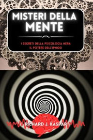 Title: Misteri della mente: i segreti della psicologia nera + il potere dell'ipnosi, Author: Richard J Kaspar