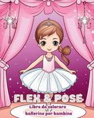 Title: Flex and Pose - Libro da colorare ballerine per bambine: Libro di attivitï¿½ di danza per ragazze, Author: Astrid Tate