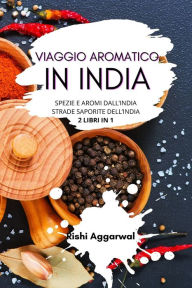 Title: Viaggio aromatico in India: spezie e aromi dall'India + strade saporite dell'India - 2 libri in 1, Author: Rishi Aggarwal