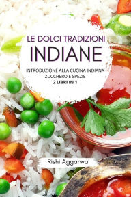 Title: Le dolci tradizioni indiane: introduzione alla cucina indiana + zucchero e spezie, Author: Rishi Aggarwal