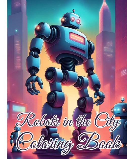 Robots in the City Coloring Book: Awesome Robotic Coloring book ...