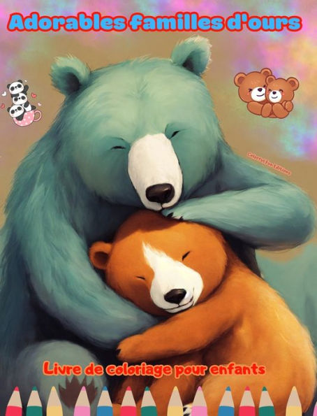 Adorables familles d'ours - Livre de coloriage pour enfants - Scï¿½nes crï¿½atives de familles d'ours attachantes: Des dessins charmants qui encouragent la crï¿½ativitï¿½ et l'amusement des enfants