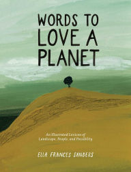 Title: Words to Love a Planet: An Illustrated Lexicon of Landscape, People, and Possibility, Author: Ella Frances Sanders