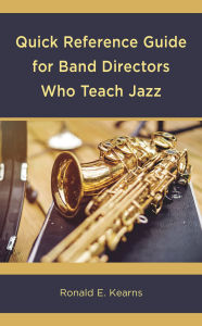 Title: Quick Reference Guide for Band Directors Who Teach Jazz, Author: Ronald E. Kearns