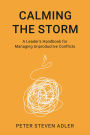 Calming the Storm: A Leader's Handbook for Managing Unproductive Conflicts