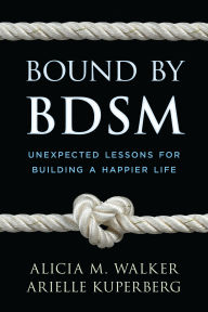 Title: Bound by BDSM: Unexpected Lessons for Building a Happier Life, Author: Alicia M. Walker