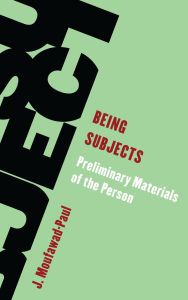 Title: Being Subjects: Preliminary Materials of the Person, Author: J. Moufawad-Paul