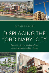 Title: Displacing the Ordinary City: Gentrification in Medium-Sized American Metropolitan Areas, Author: Evelyn D. Ravuri