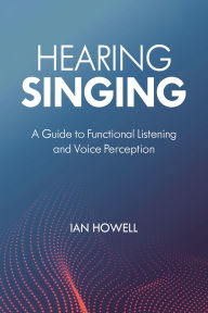 Title: Hearing Singing: A Guide to Functional Listening and Voice Perception, Author: Ian Howell