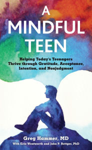 Title: A Mindful Teen: Helping Today's Teenagers Thrive through Gratitude, Acceptance, Intention, and Nonjudgment, Author: Gregory Hammer