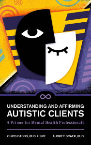 Title: Understanding and Affirming Autistic Clients: A Primer for Mental Health Professionals, Author: Chris Dabbs