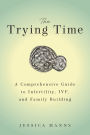 The Trying Time: A Comprehensive Guide to Infertility, IVF, and Family Building