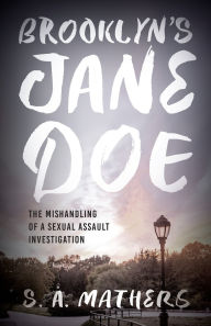 Title: Brooklyn's Jane Doe: The Mishandling of a Sexual Assault Investigation, Author: S. A. Mathers
