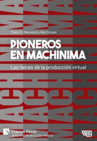 Title: Pioneros en Machinima: Las raï¿½ces de la producciï¿½n virtual, Author: Tracy G Harwood