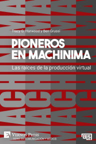 Title: Pioneros en Machinima: Las raï¿½ces de la producciï¿½n virtual, Author: Tracy G Harwood