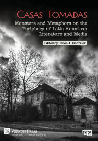 Title: Casas Tomadas: Monsters and Metaphors on the Periphery of Latin American Literature and Media, Author: Carlos A Gonzïlez