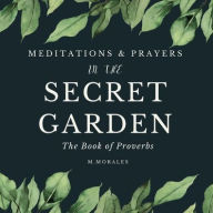 Title: Meditations & Prayers in the Secret Garden: The Book of Proverbs, Author: M. Morales