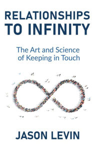 Title: Relationships to Infinity: The Art and Science of Keeping in Touch, Author: Jason Levin