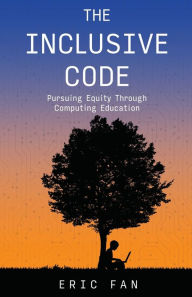 Title: The Inclusive Code: Pursuing Equity Through Computing Education, Author: Eric Fan