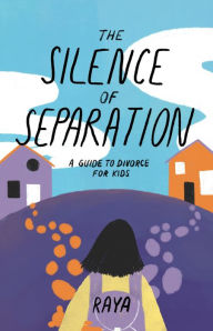 Title: The Silence of Separation: A Kid's Guide to Divorce, Author: Raya